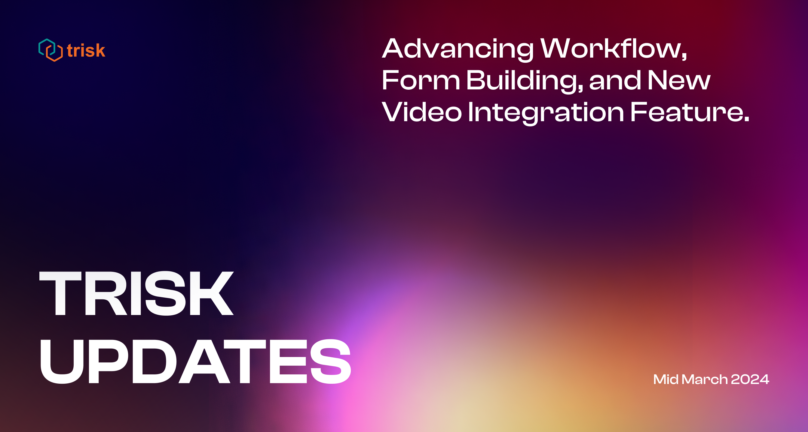graphic for TRISK updates in Mid-March 2024, highlighting advancements in workflow, form building, and a new video integration feature