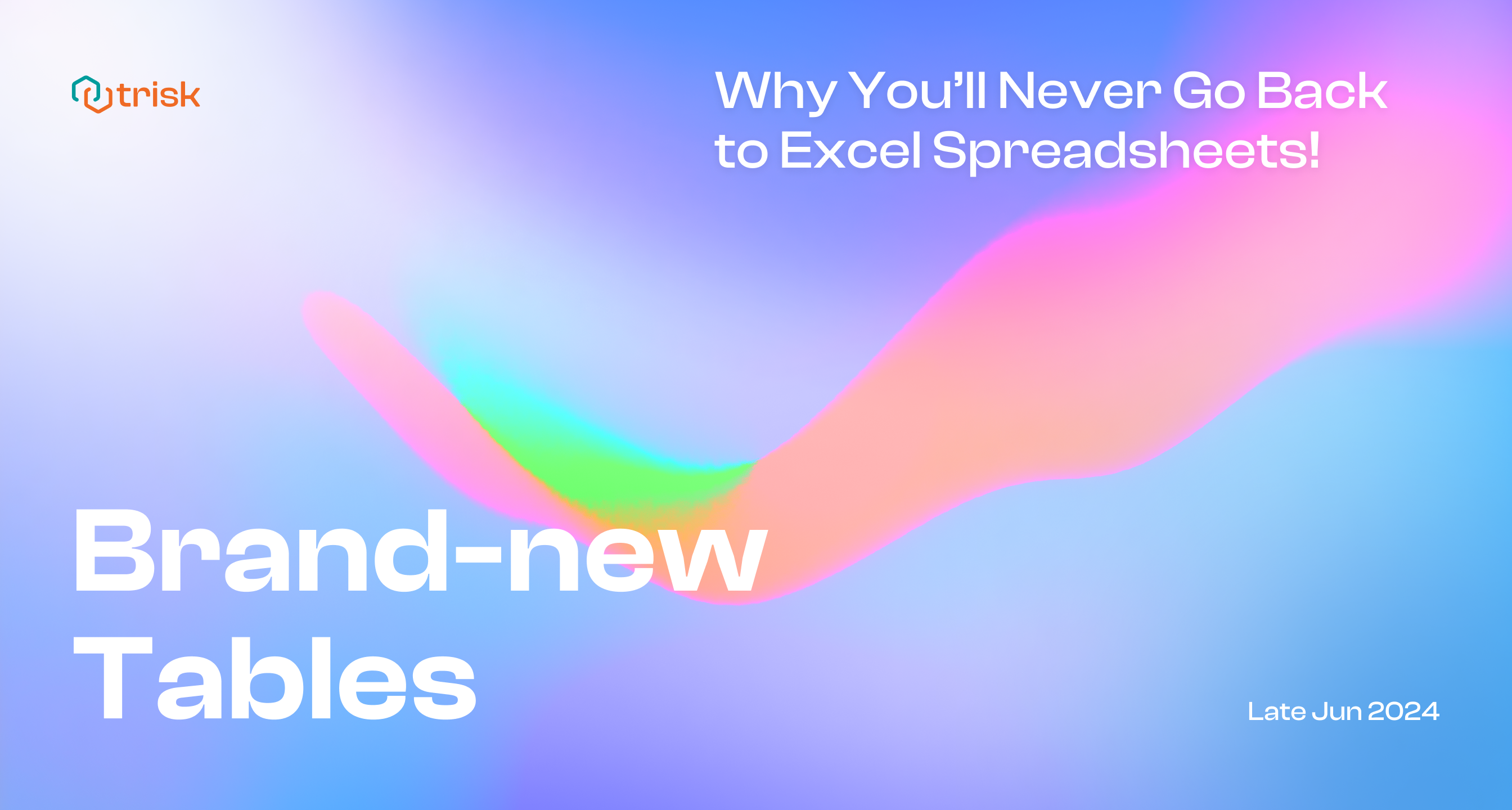 Trisk blog update banner for late June 2024, promoting the new tables feature. The banner has a smooth gradient background with shades of blue, pink, and purple, and a vibrant color wave of green. The Trisk logo is in the top left corner. The main text reads 'Brand-new Tables' in bold white letters, and the subtitle says 'Why You’ll Never Go Back to Excel Spreadsheets!' in smaller white text. The bottom right corner mentions 'Late Jun 2024' in smaller white text. This update highlights the advantages of using Trisk's new table features over traditional Excel spreadsheets."