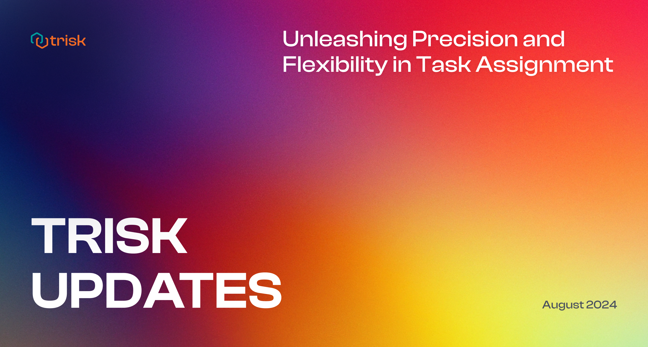 Colorful gradient banner for Trisk Updates, August 2024, titled 'Unleashing Precision and Flexibility in Task Assignment.' The banner features the Trisk logo