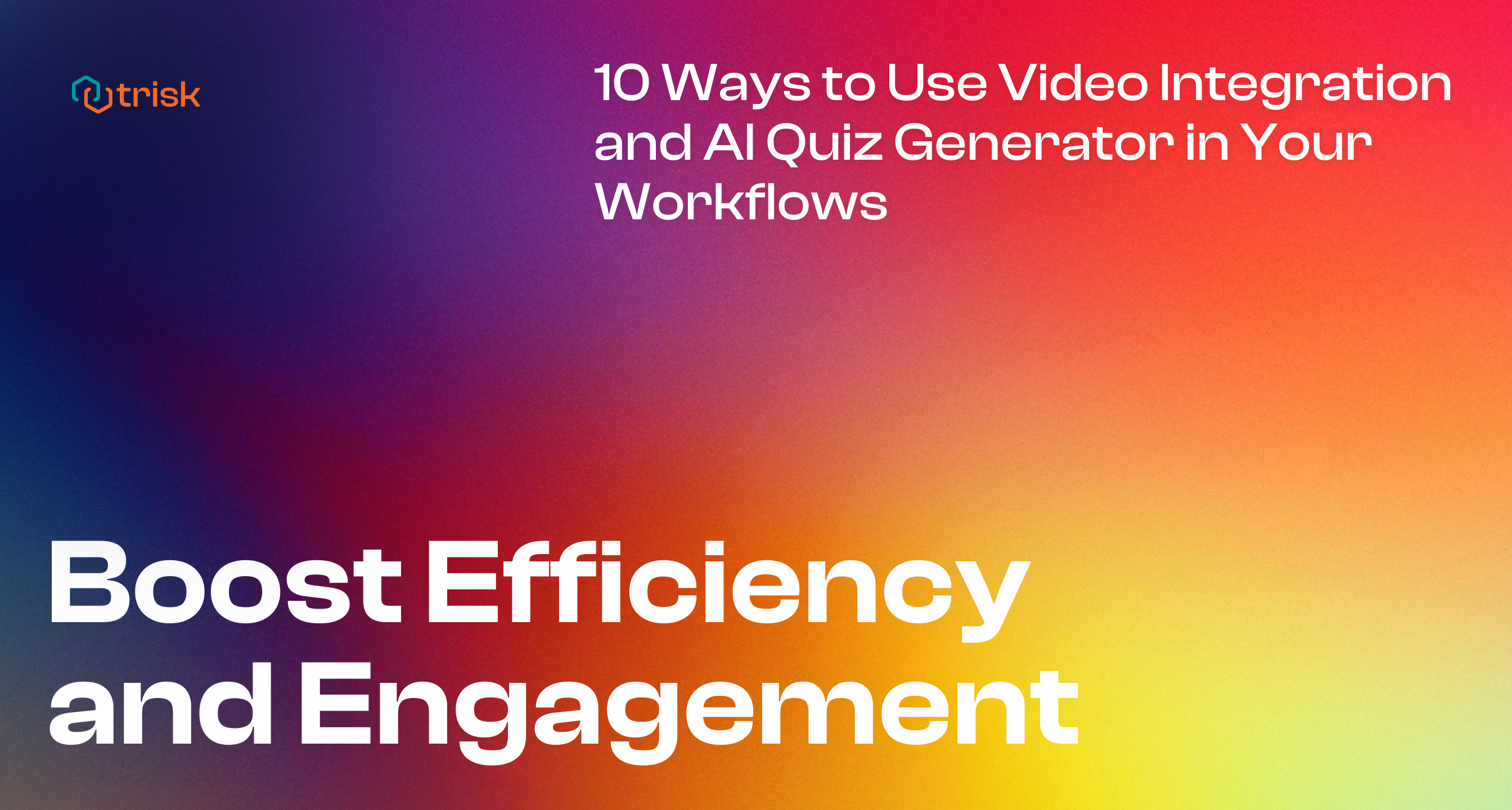 Colorful banner image for Trisk article, highlighting 0 Ways to Use Video Integration and AI Quiz Generator in Your Workflows. The banner features a gradient background with shades of yellow, red, and purple and displays the text: 'Boost Efficiency and Engagement. 10 Ways to Use Video Integration and AI Quiz Generator in Your Workflows' The Trisk logo is in the top left corner.