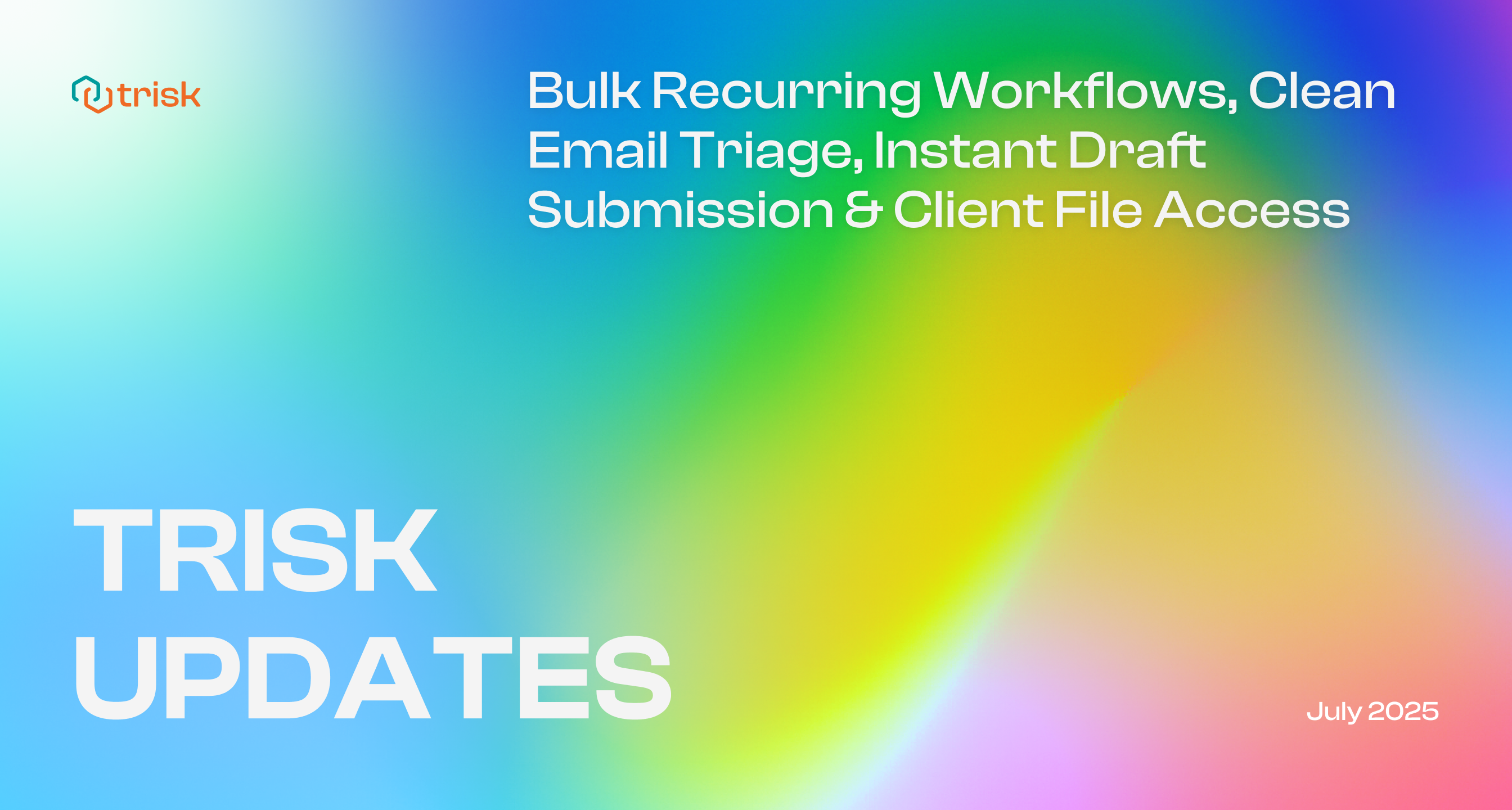 Gradient background banner with white text that reads: Bulk Recurring Workflows, Clean Email Triage, Instant Draft Submission and Client File Access. TRISK UPDATES. July 2025. Trisk logo is shown in the top left corner.